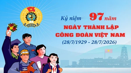 28/7 Ngày thành lập Công đoàn Việt Nam 2026: Dấu mốc 97 năm đồng hành cùng người lao động