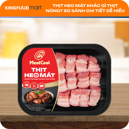 Thịt heo mát khác gì thịt nóng? So sánh chi tiết dễ hiểu